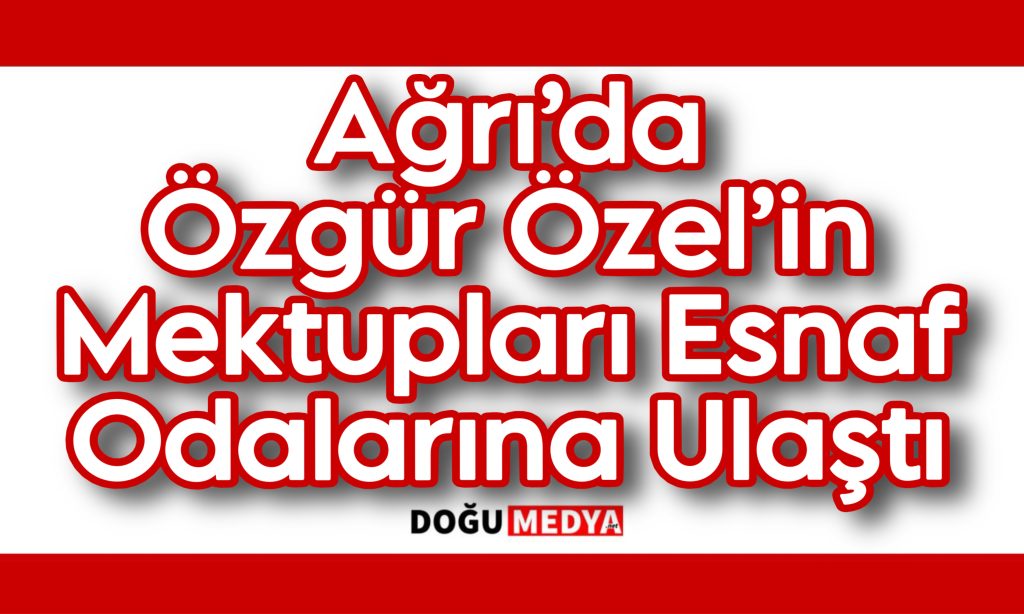 Ağrı’da Özgür Özel’in Mektupları Esnaf Odalarına Ulaştı