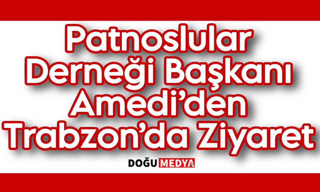 Patnoslular Derneği Başkanı Amedi’den Trabzon’da Ziyaret
