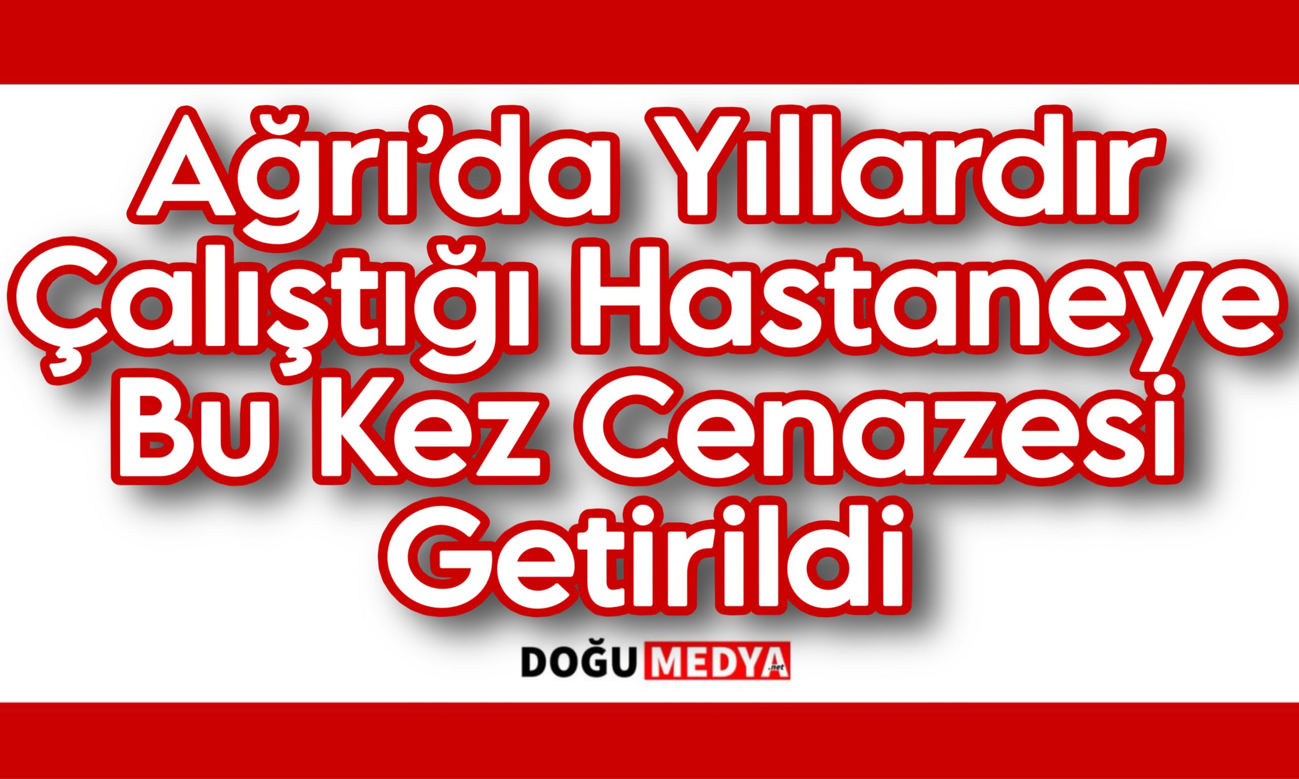 Ağrı’da Yıllardır Çalıştığı Hastaneye Bu Kez Cenazesi Getirildi