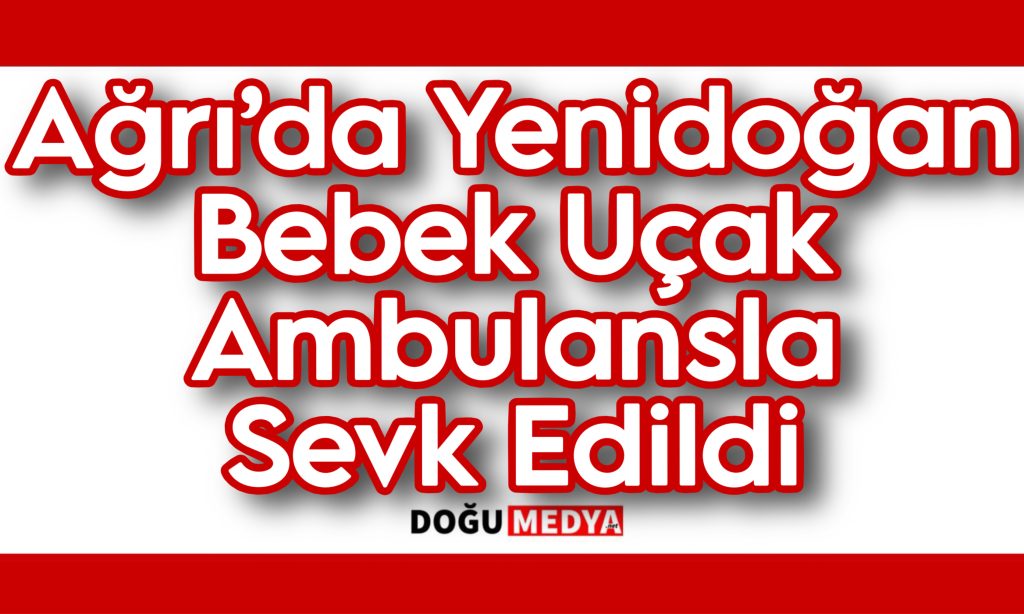 Ağrı’da Yenidoğan Bebek Uçak Ambulansla Sevk Edildi
