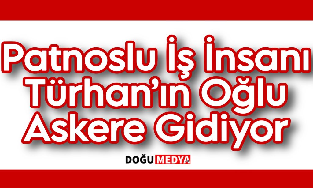 Patnoslu İş İnsanı Türhan’ın Oğlu Askere Gidiyor