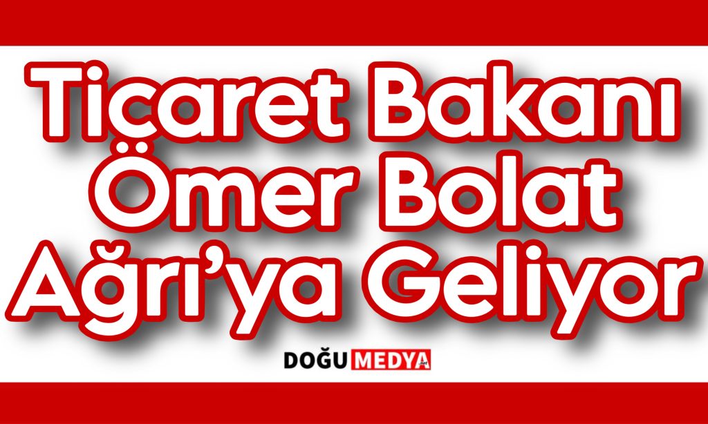Ticaret Bakanı Ömer Bolat Ağrı’ya Geliyor
