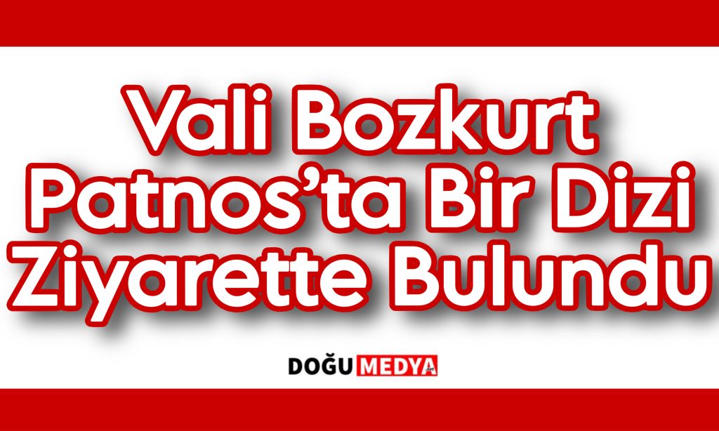 Vali Bozkurt Patnos’ta Bir Dizi Ziyarette Bulundu