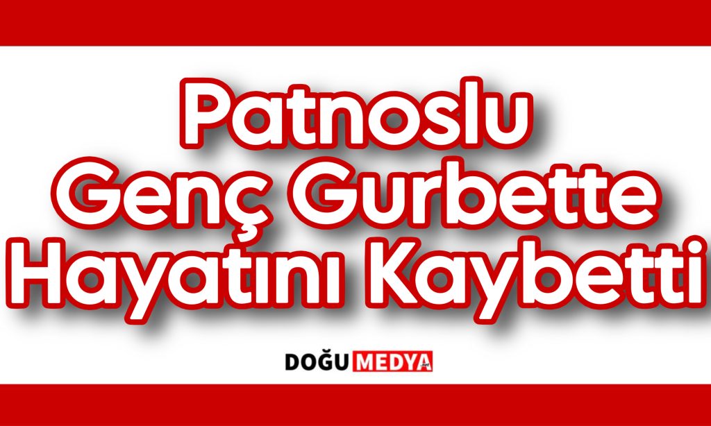 Patnoslu Genç Gurbette Hayatını Kaybetti
