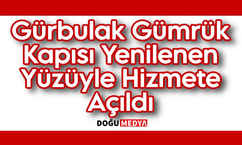 Gürbulak Gümrük Kapısı Yenilenen Yüzüyle Hizmete Açıldı