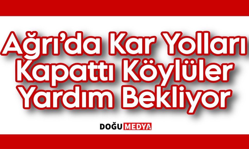 Ağrı’da Kar Yolları Kapattı Köylüler Yardım Bekliyor