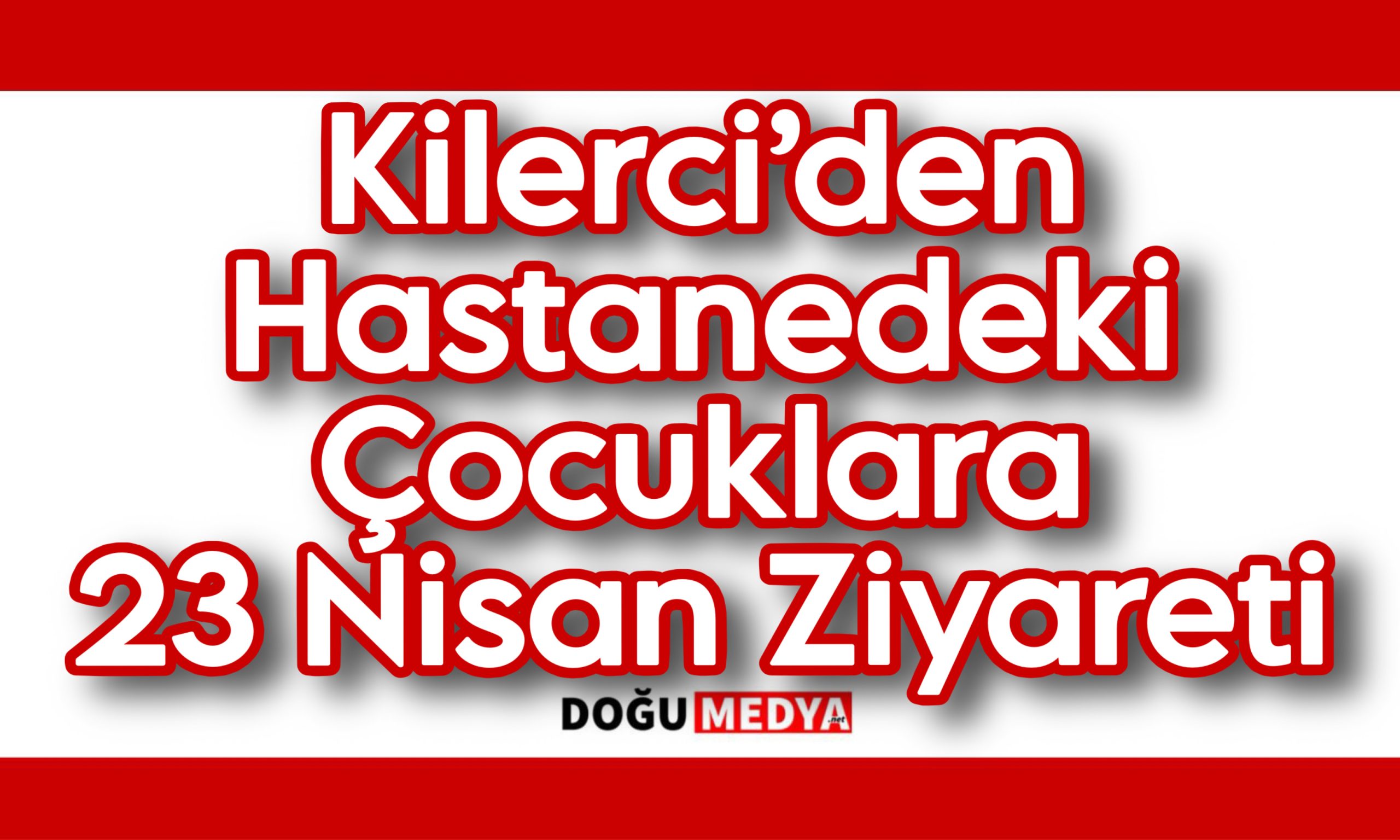 Kilerci’den Hastanedeki Çocuklara 23 Nisan Ziyareti