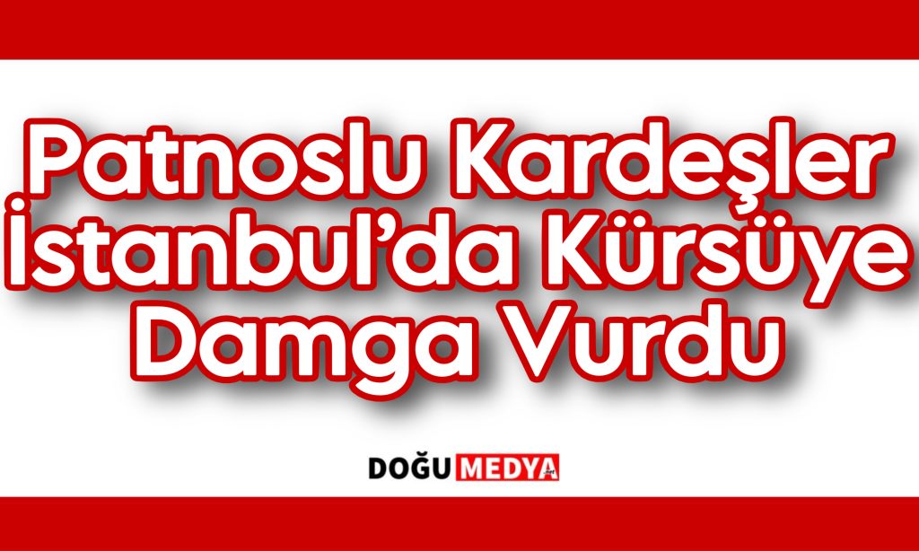 Patnoslu Kardeşler İstanbul’da Kürsüye Damga Vurdu