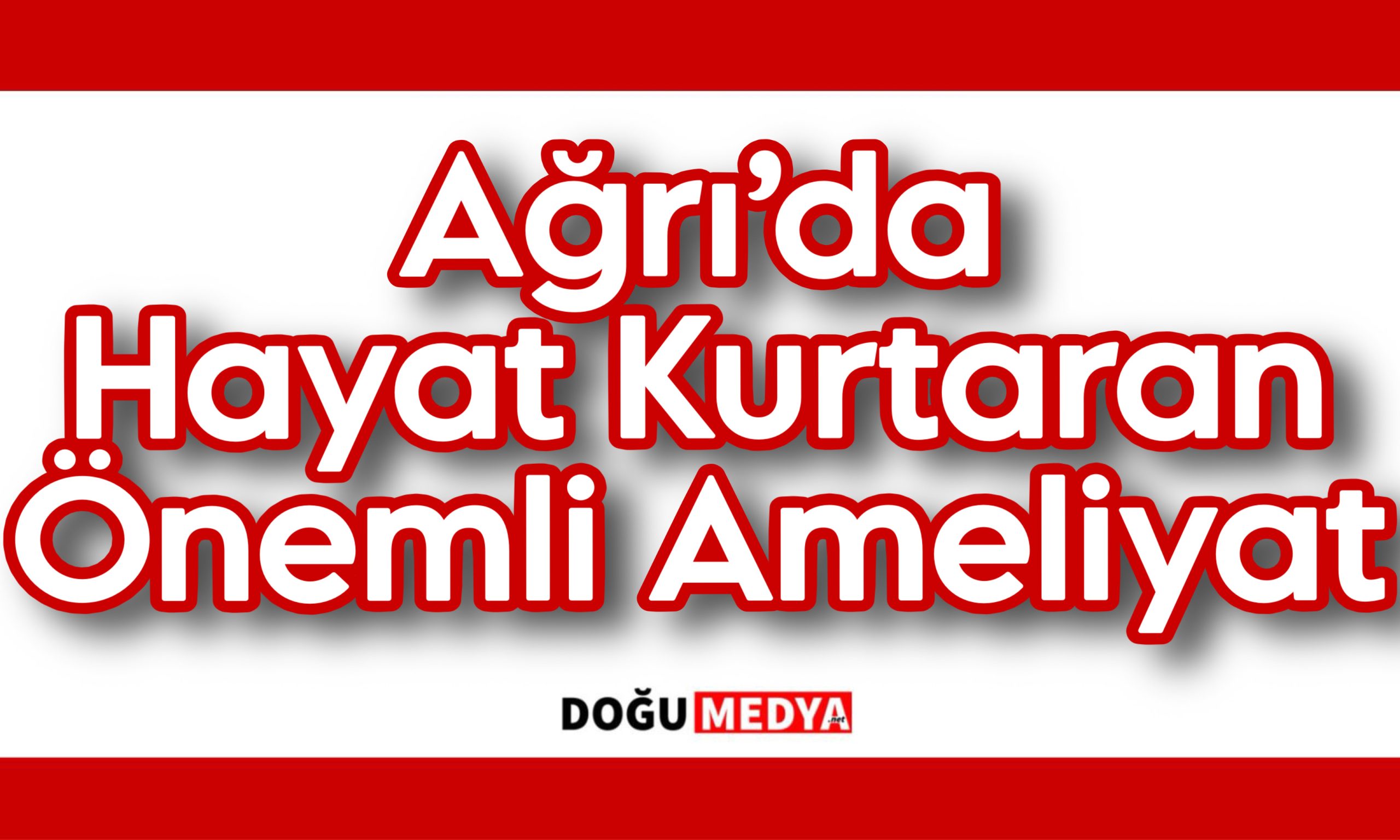 Ağrı’da Hayat Kurtaran Önemli Ameliyat