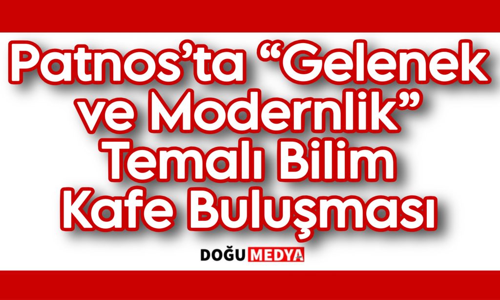 Patnos’ta “Gelenek ve Modernlik” Temalı Bilim Kafe Buluşması