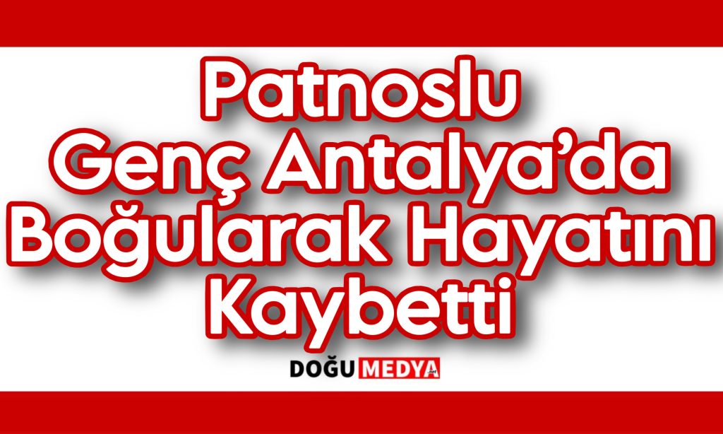 Patnoslu Genç Antalya’da Boğularak Hayatını Kaybetti