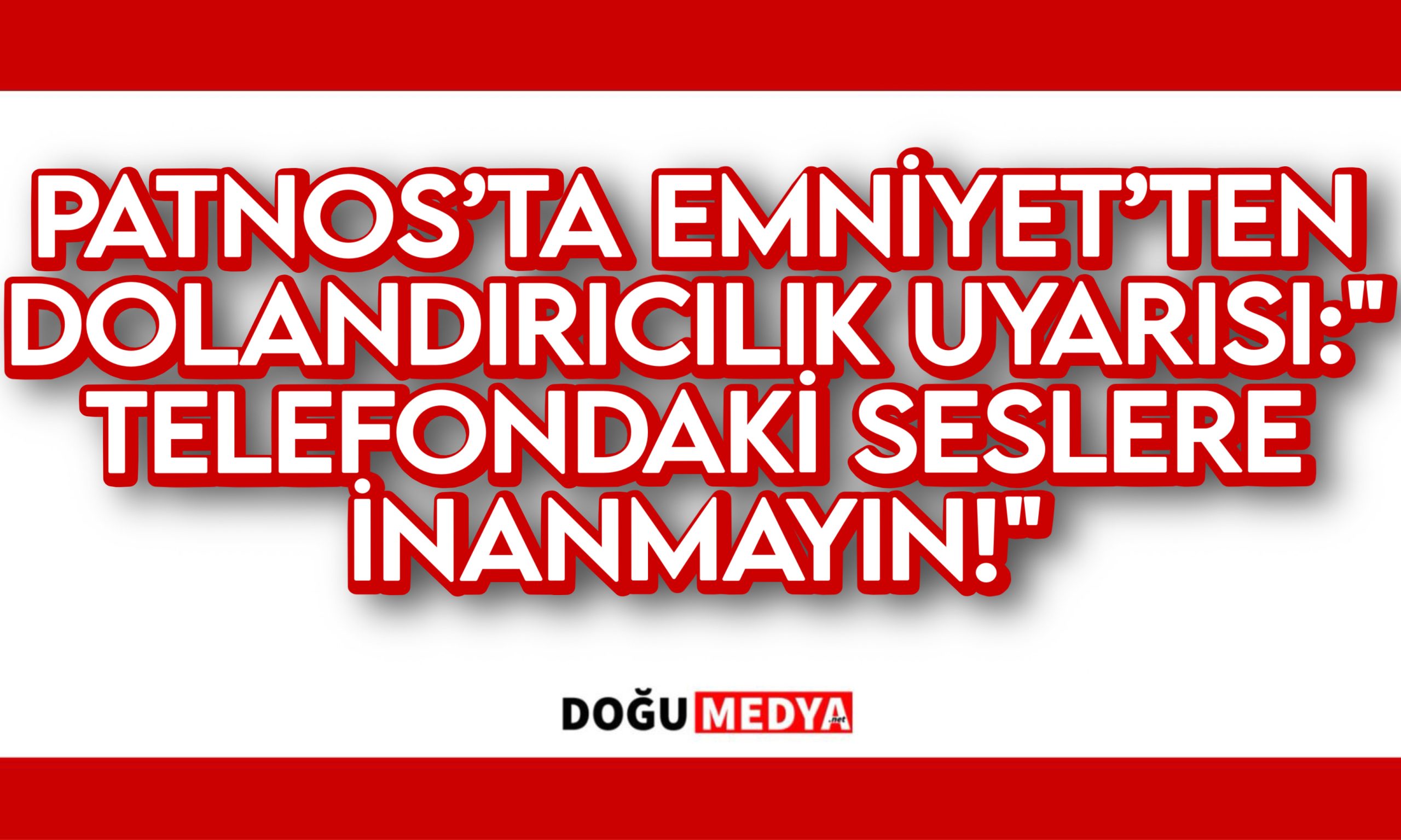 PATNOS’TA EMNİYET’TEN DOLANDIRICILIK UYARISI: “TELEFONDAKİ SESLERE İNANMAYIN!”