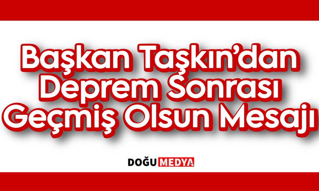Başkan Taşkın’dan Deprem Sonrası Geçmiş Olsun Mesajı