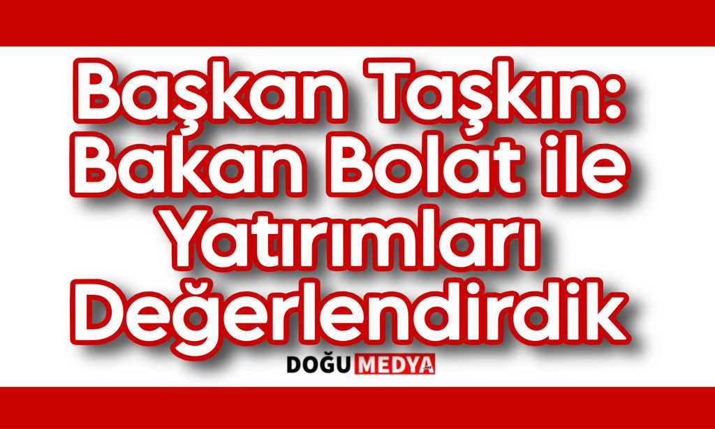 Başkan Taşkın: Bakan Bolat ile Yatırımları Değerlendirdik
