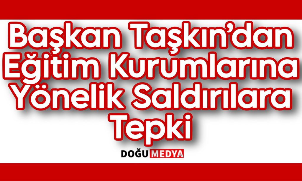 Başkan Taşkın’dan Eğitim Kurumlarına Yönelik Saldırılara Tepki