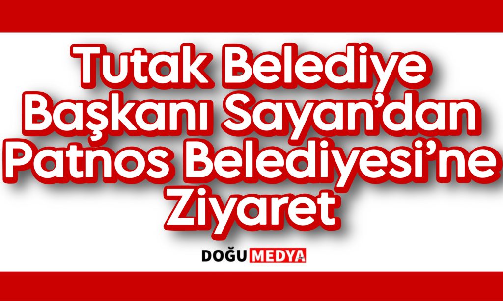 Tutak Belediye Başkanı Sayan’dan Patnos Belediyesi’ne Ziyaret