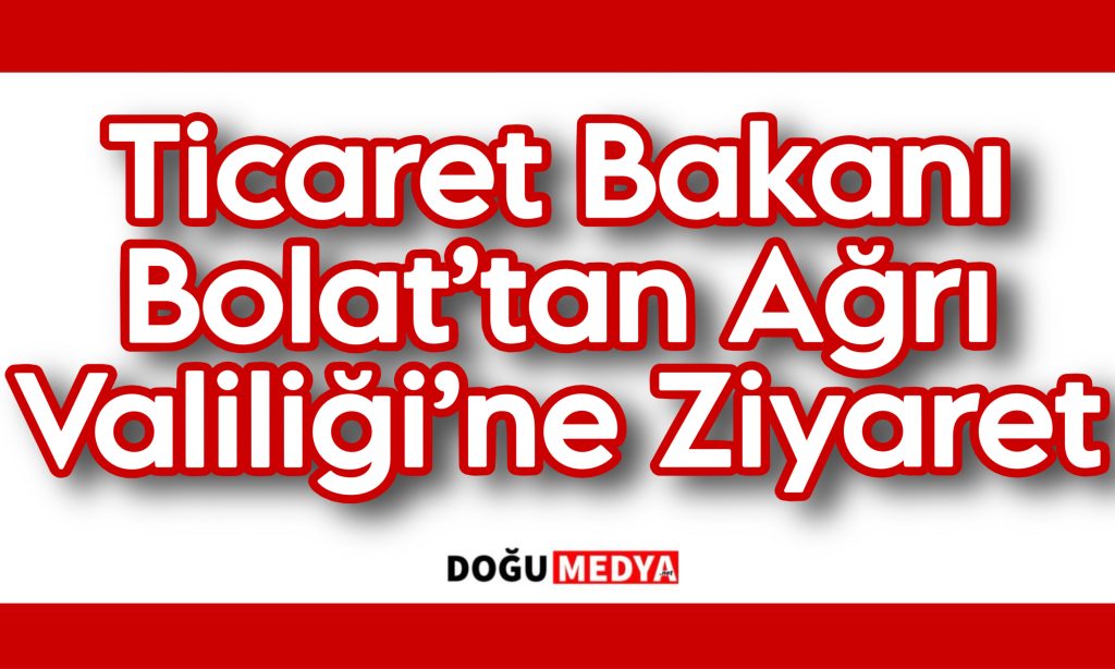 Ticaret Bakanı Bolat’tan Ağrı Valiliği’ne Ziyaret