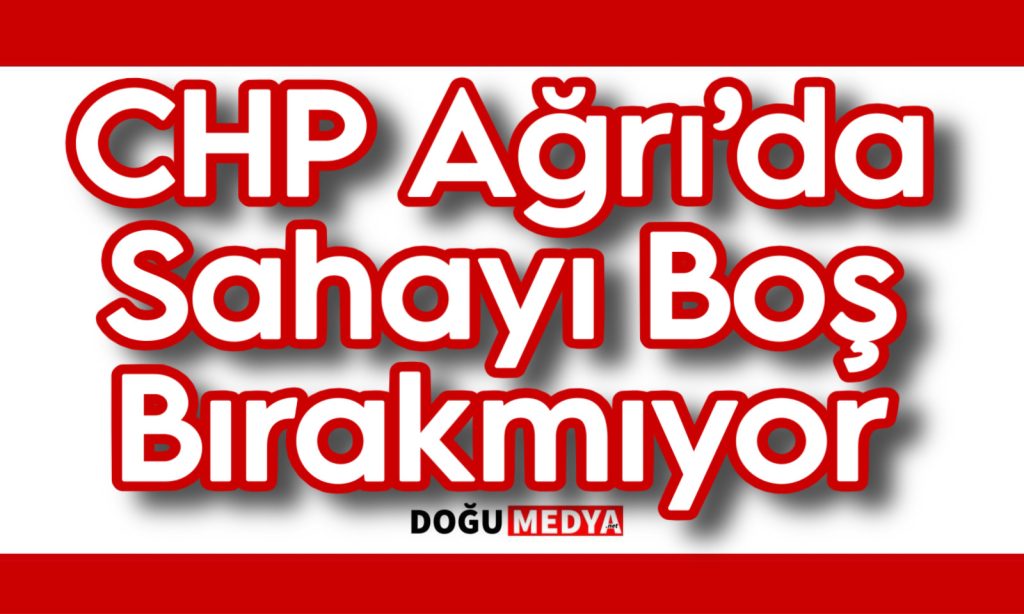 CHP Ağrı’da Sahayı Boş Bırakmıyor