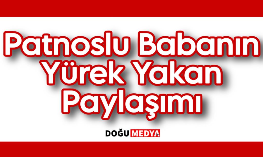 Patnoslu Babanın Yürek Yakan Paylaşımı