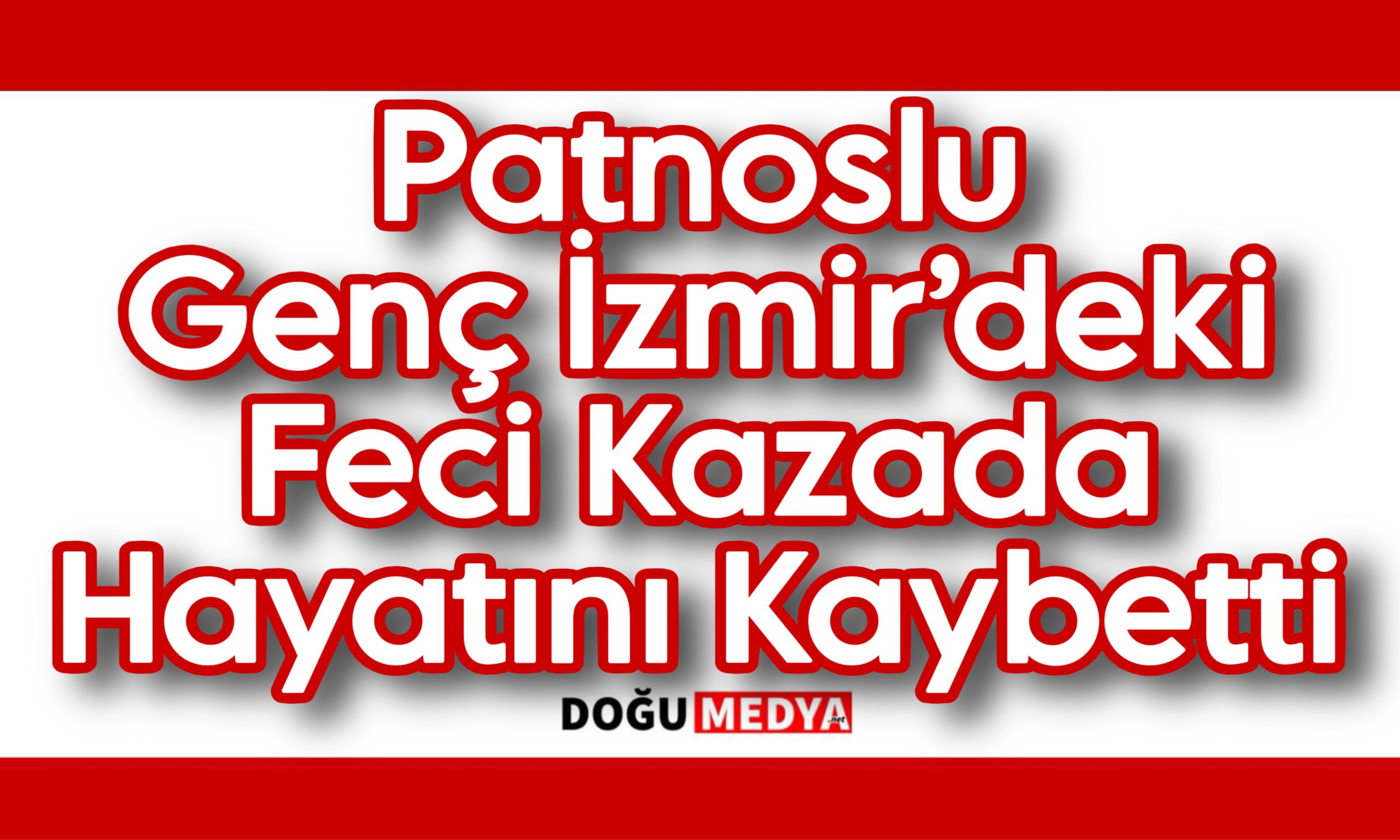 Patnoslu Genç İzmir’deki Feci Kazada Hayatını Kaybetti