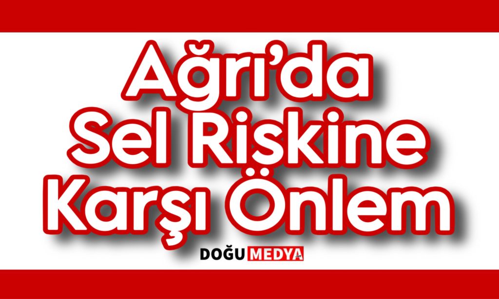 Ağrı’da Sel Riskine Karşı Önlem