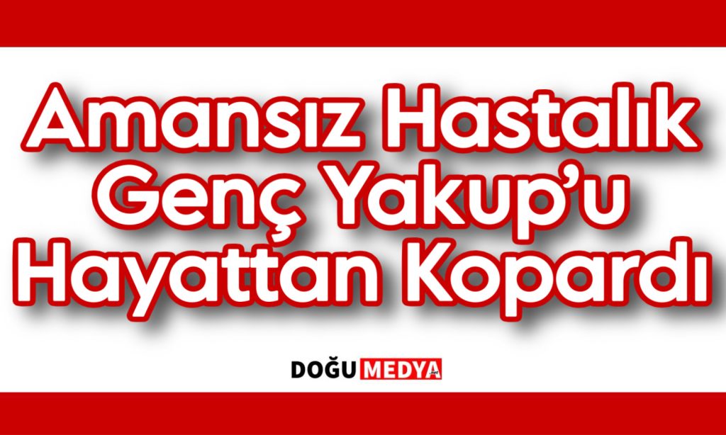 Amansız Hastalık Genç Yakup’u Hayattan Kopardı
