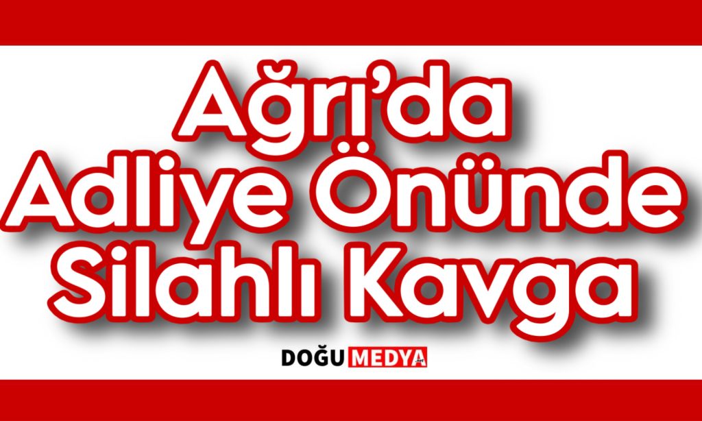 Ağrı’da Adliye Önünde Silahlı Kavga