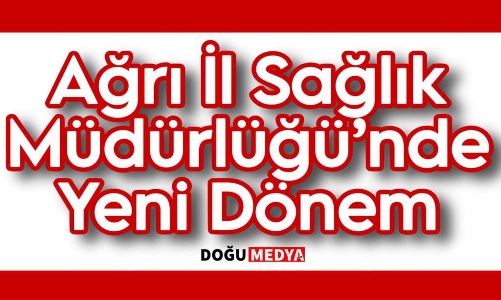 Ağrı İl Sağlık Müdürlüğü’nde Yeni Dönem