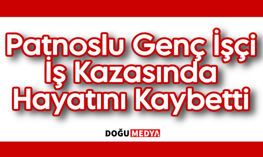 Patnoslu Genç İşçi İş Kazasında Hayatını Kaybetti