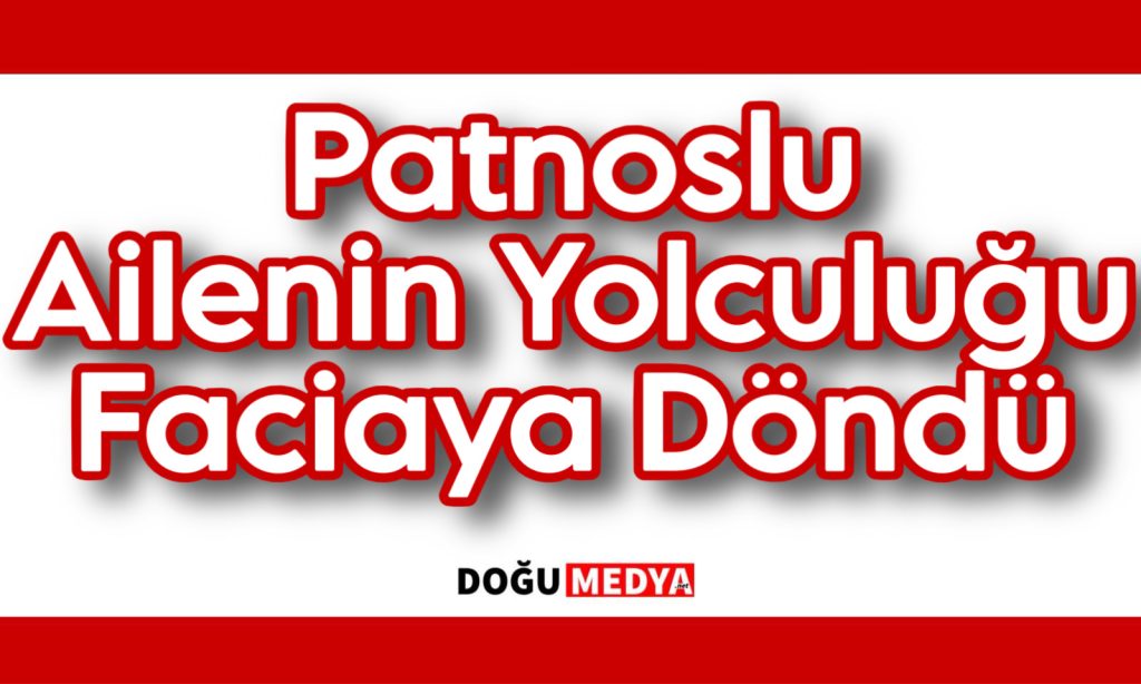 Patnoslu Ailenin Yolculuğu Faciaya Döndü