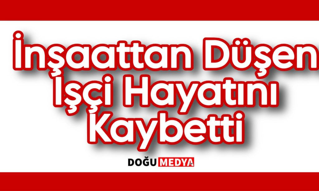 İnşaattan Düşen İşçi Hayatını Kaybetti