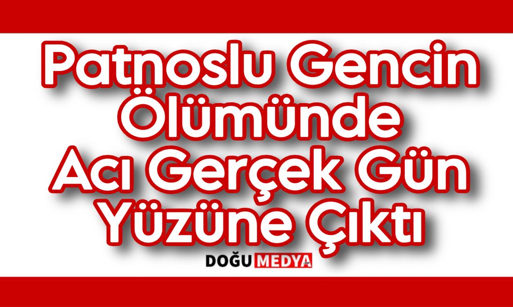 Patnoslu Gencin Ölümünde Acı Gerçek Gün Yüzüne Çıktı