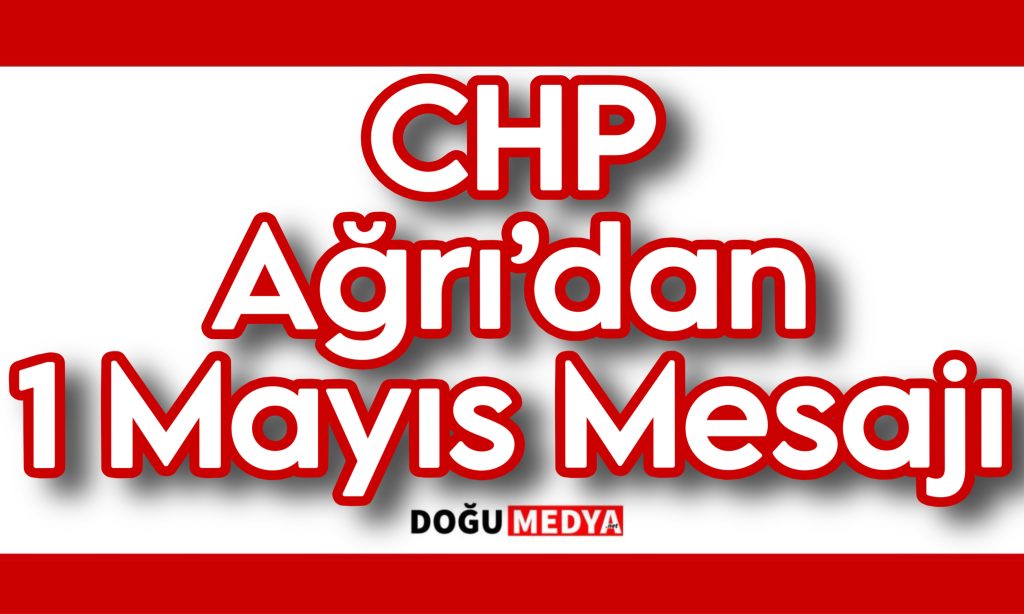 CHP Ağrı’dan 1 Mayıs Mesajı