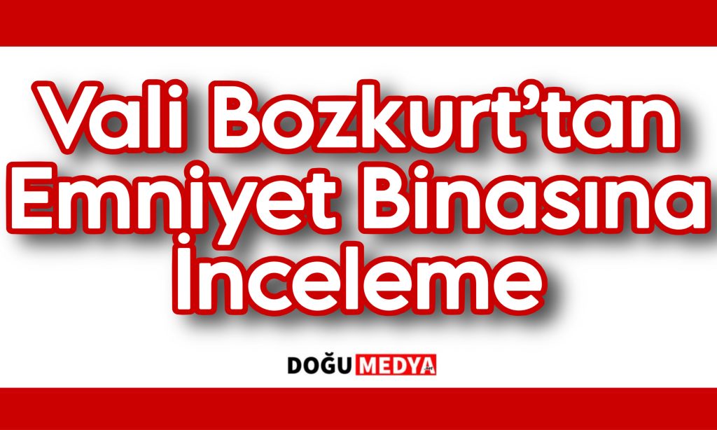 Vali Bozkurt’tan Emniyet Binasına İnceleme