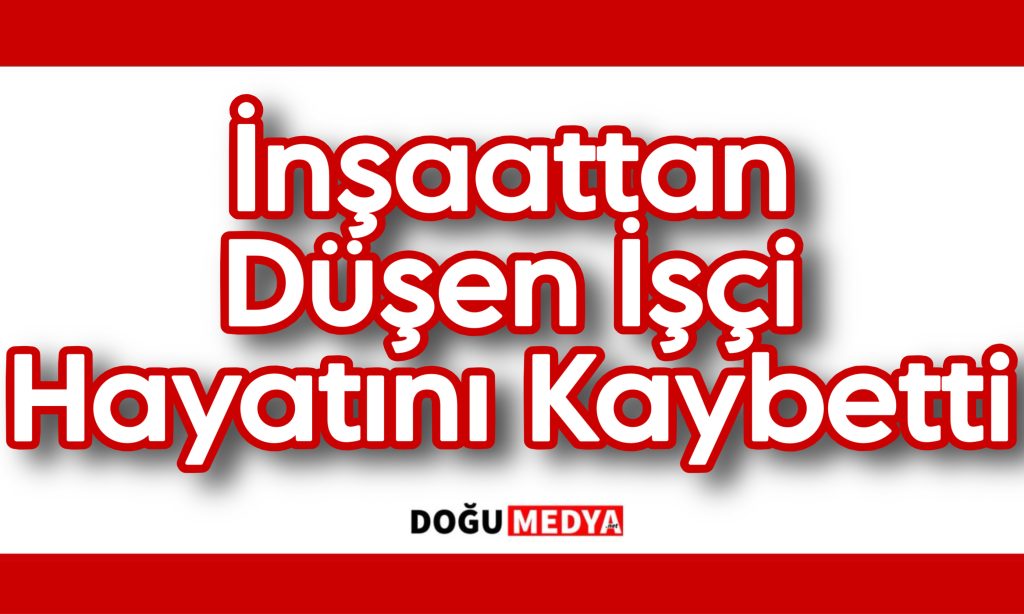 İnşaattan Düşen İşçi Hayatını Kaybetti