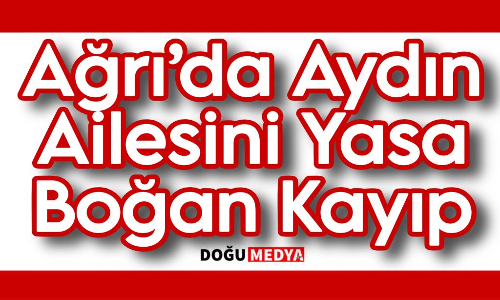 Ağrı’da Aydın Ailesini Yasa Boğan Kayıp