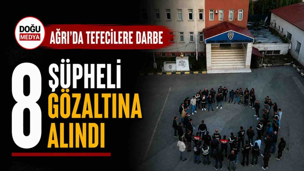 Ağrı’da Tefecilere Darbe: 8 Şüpheli Gözaltında