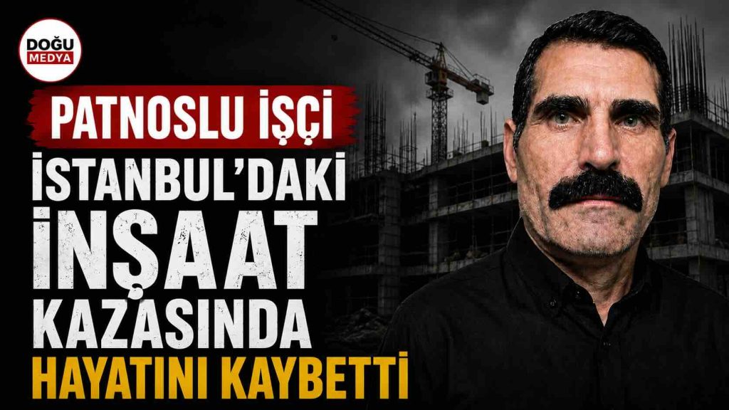 Patnoslu İşçi İstanbul’daki İnşaat Kazasında Hayatını Kaybetti