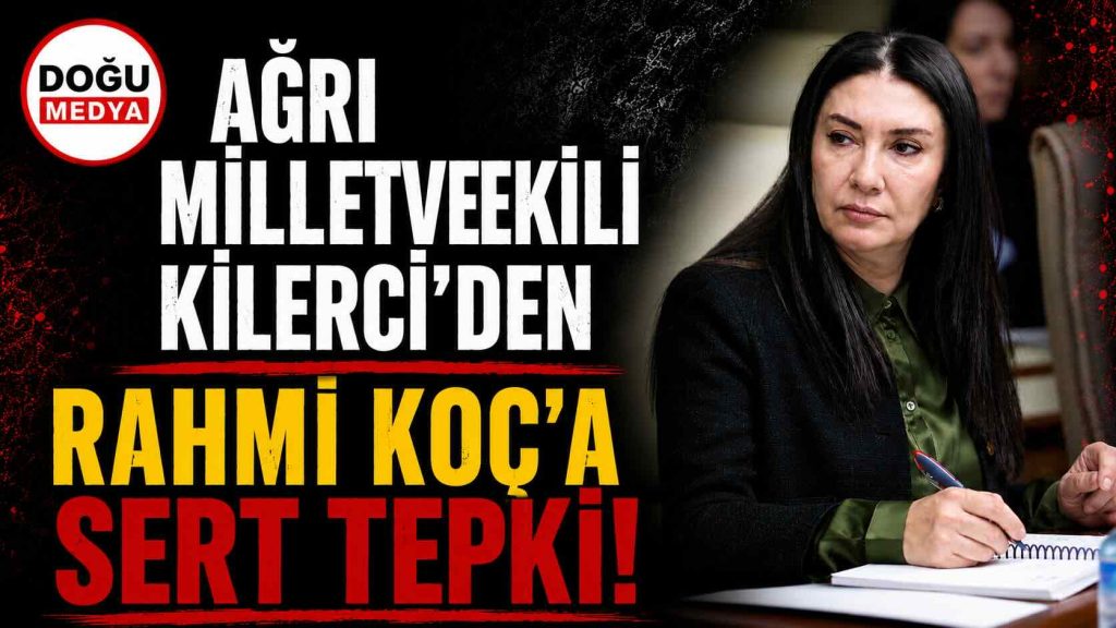 Ağrı Milletvekili Kilerci’den Rahmi Koç’a Sert Tepki