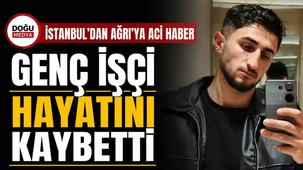 İstanbul’dan Ağrı’ya Acı Haber: Genç İşçi Hayatını Kaybetti