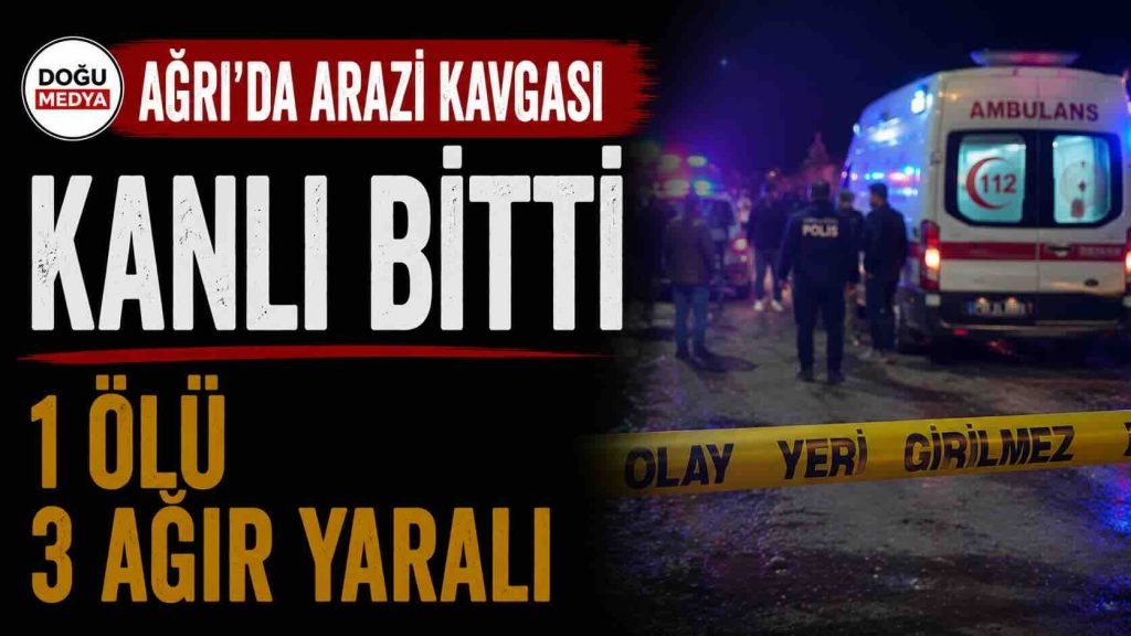 Ağrı’da Arazi Kavgası Kanlı Bitti: 1 Ölü, 3 Ağır Yaralı