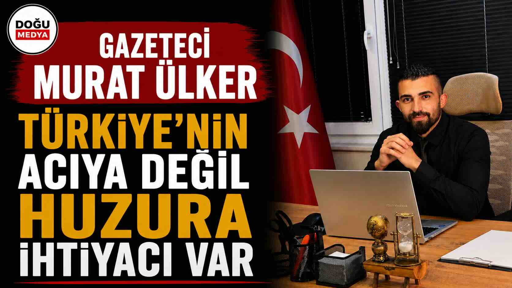 Gazeteci Murat Ülker: Türkiye’nin Acıya Değil Huzura İhtiyacı Var