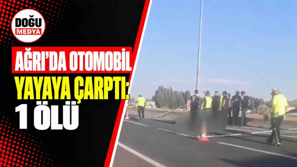 Ağrı’da Otomobil Yayaya Çarptı: 1 Ölü