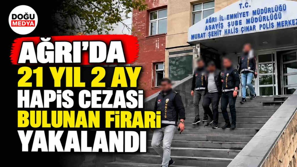 Ağrı’da 21 Yıl 2 Ay Hapis Cezası Bulunan Firari Yakalandı