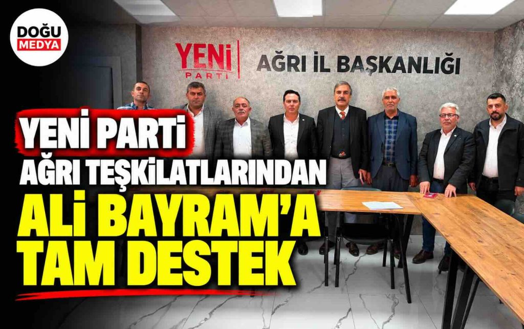 Yeni Parti Ağrı Teşkilatlarından Ali Bayram’a Tam Destek