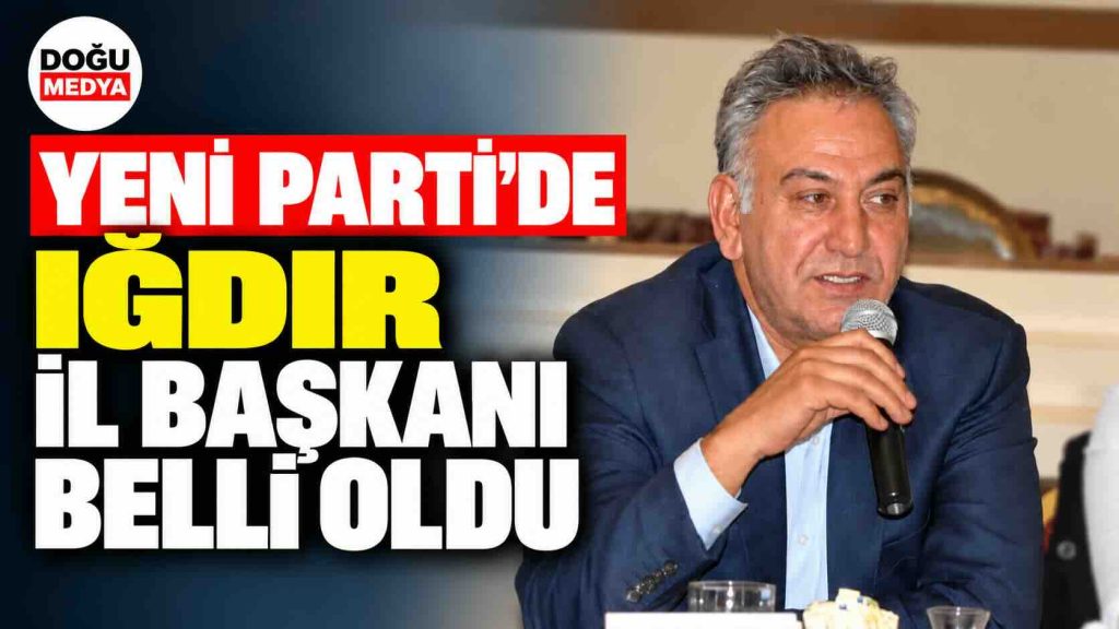 Yeni Parti’de Iğdır İl Başkanı Belli Oldu